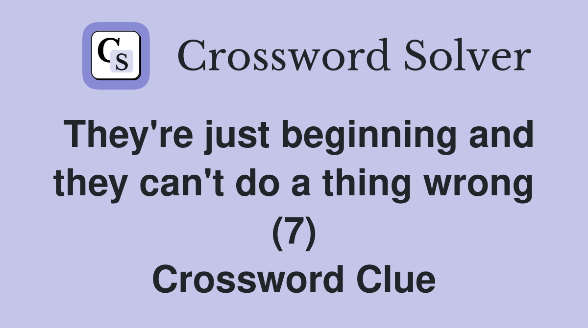 They're just beginning and they can't do a thing wrong (7) Crossword
